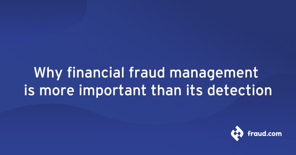 Why financial fraud management is more important than its detection