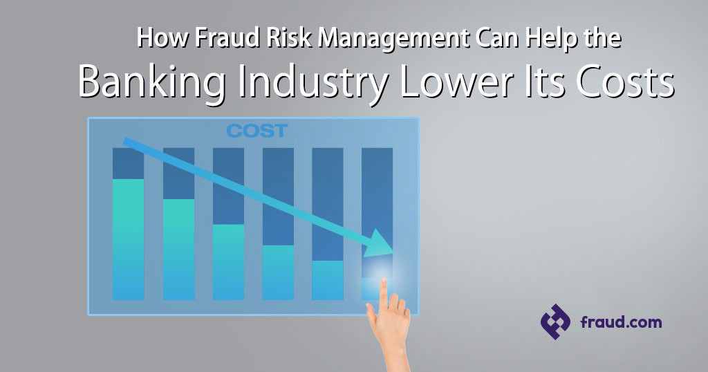 How Fraud Risk Management Can Help the Banking Industry Lower Its Costs